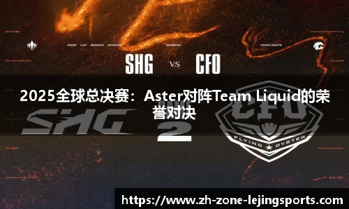 2025全球总决赛：Aster对阵Team Liquid的荣誉对决