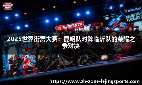 2025世界街舞大赛：昆明队对阵临沂队的荣耀之争对决