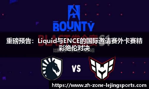 重磅预告：Liquid与ENCE的国际邀请赛外卡赛精彩绝伦对决