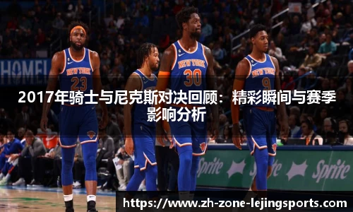 2017年骑士与尼克斯对决回顾：精彩瞬间与赛季影响分析